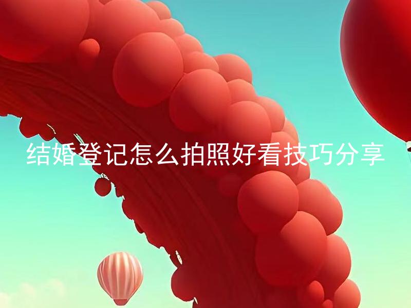 结婚登记怎么拍照好看技巧分享 如何选择适合结婚登记拍照的服装和妆容？