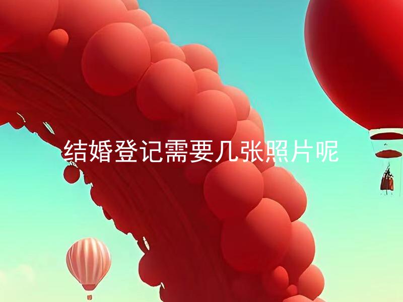 结婚登记需要几张照片呢 结婚登记照片有具体要求吗？