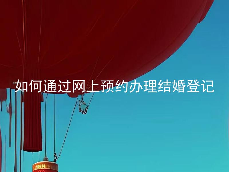 如何通过网上预约办理结婚登记 如何在网上预约办理结婚登记所需的材料？