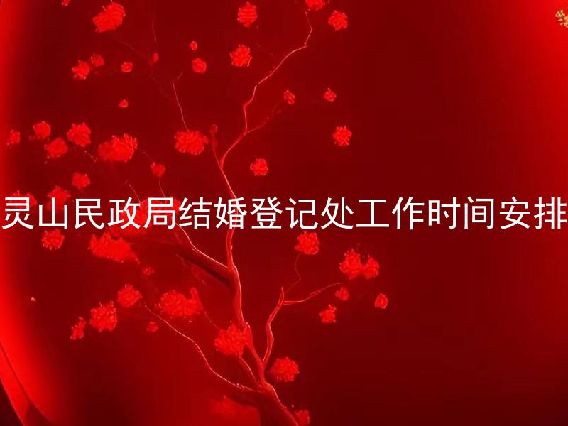 灵山民政局结婚登记处工作时间安排 灵山民政局结婚登记需要预约吗？