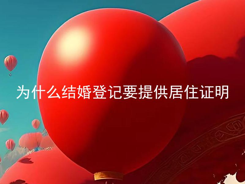 为什么结婚登记要提供居住证明 结婚登记必须提供居住证明的法律依据是什么？