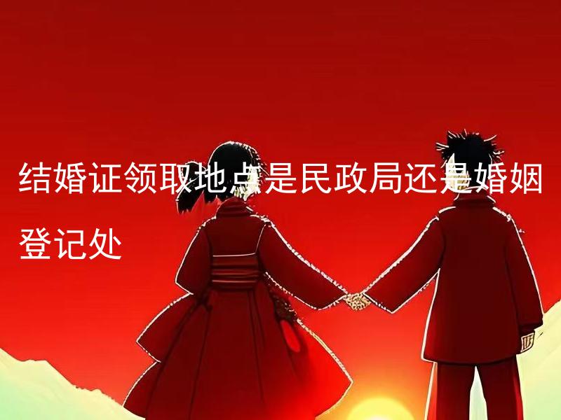 结婚证领取地点是民政局还是婚姻登记处 结婚证领取前需要注意些什么？
