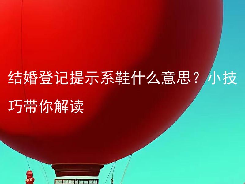 结婚登记提示系鞋什么意思？小技巧带你解读 结婚登记提示系鞋什么意思？如何选择适合的鞋款？