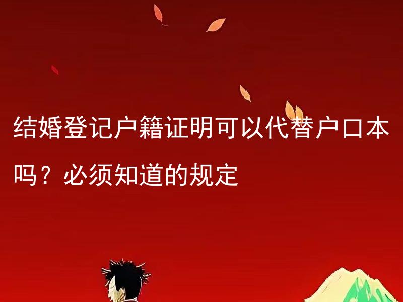 结婚登记户籍证明可以代替户口本吗？必须知道的规定 结婚登记需要提供哪些证明材料？相应规定必须知道！