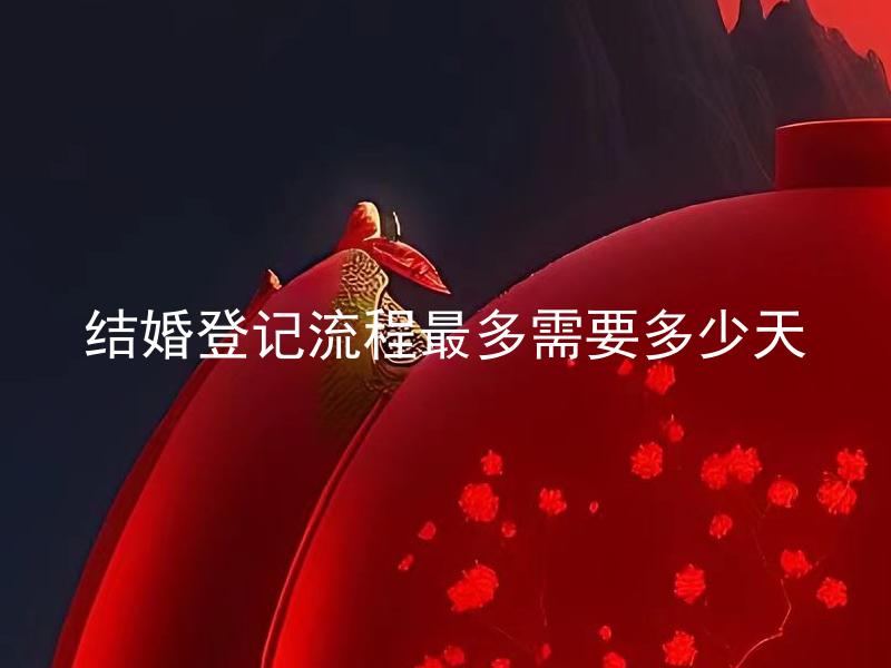 结婚登记流程最多需要多少天 结婚登记流程最多需要多少天，有哪些因素会影响结婚登记的时间？