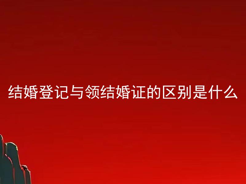 结婚登记与领结婚证的区别是什么 结婚登记和婚姻登记是一个意思吗？
