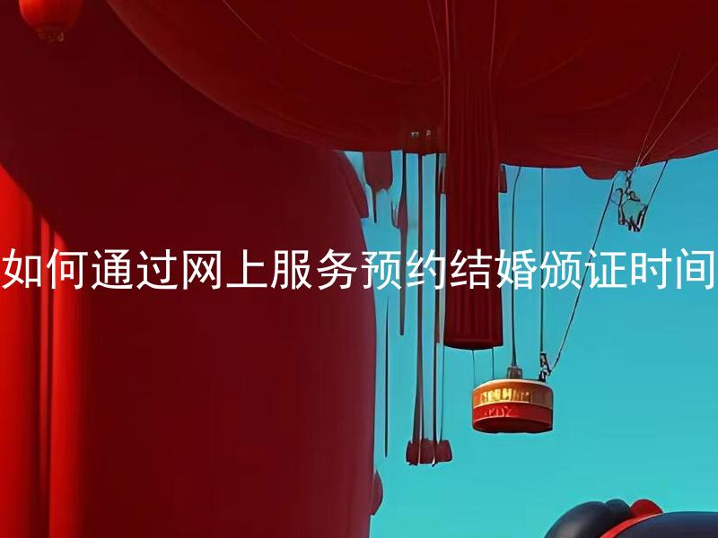 如何通过网上服务预约结婚颁证时间 预约结婚颁证时间需要注意哪些问题？