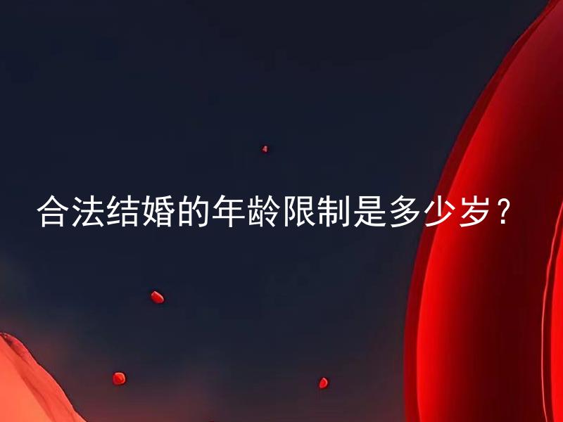 合法结婚的年龄限制是多少岁？ 未成年人可以在哪些情况下合法结婚？
