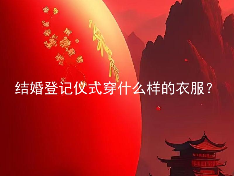 结婚登记仪式穿什么样的衣服？ 汉族结婚登记仪式穿什么样的衣服？
