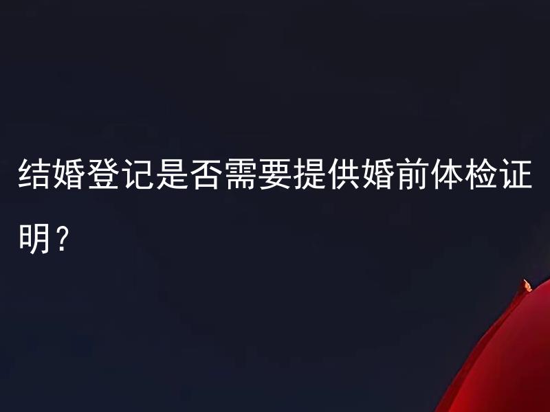 结婚登记是否需要提供婚前体检证明？ 婚前体检证明需要检查哪些项目？