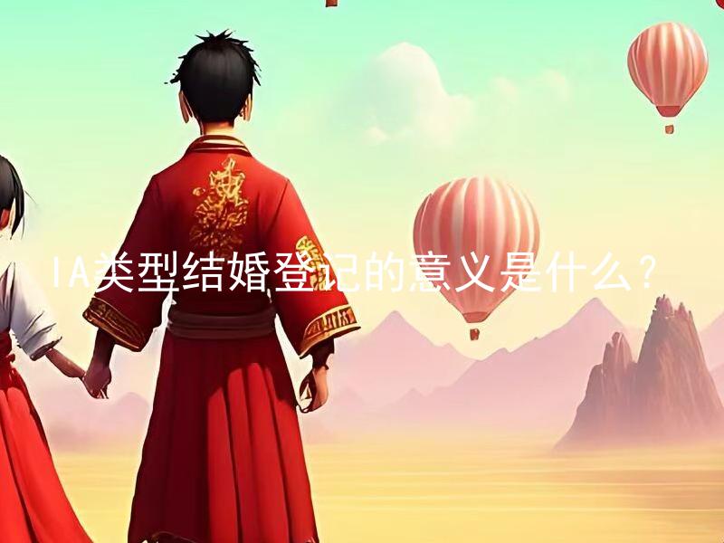IA类型结婚登记的意义是什么？ 没有拓展必要，直接返回原标题：IA类型结婚登记的意义是什么？