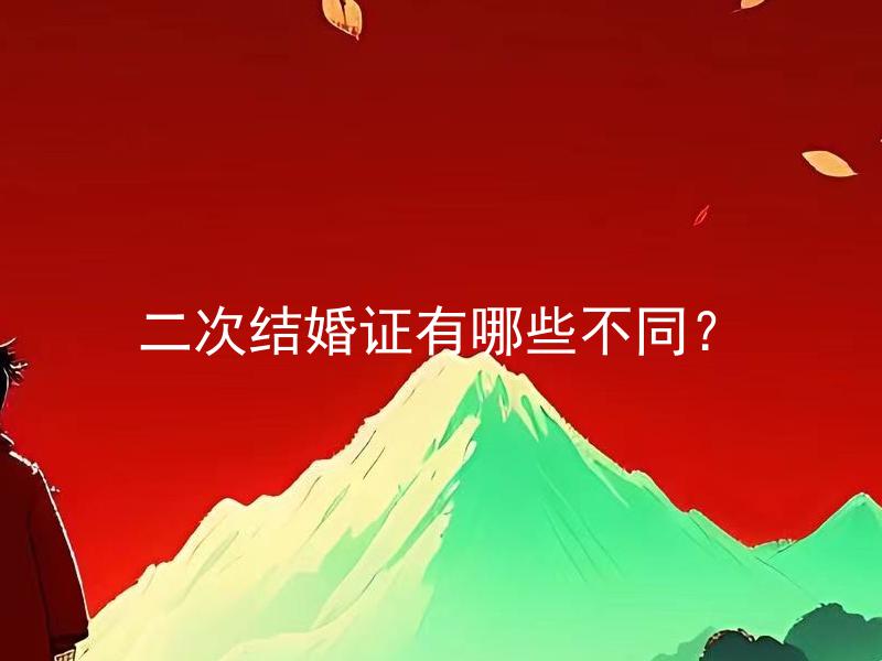 二次结婚证有哪些不同？ 二次结婚证需要哪些特别注意的事项？
