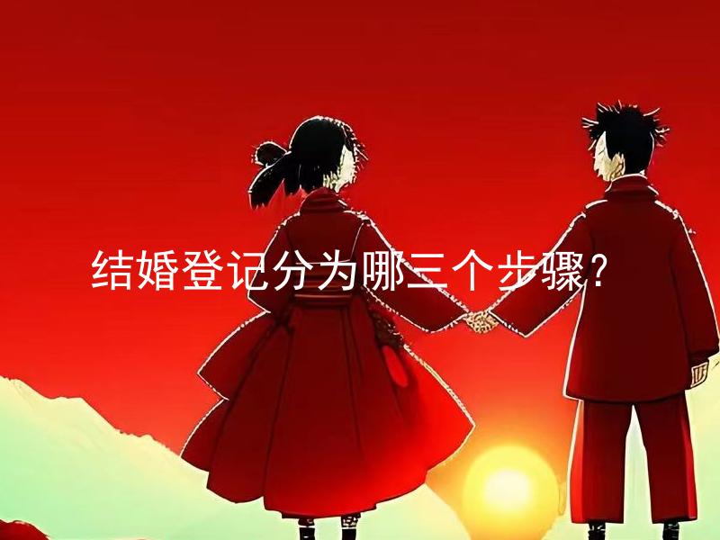 结婚登记分为哪三个步骤？ 结婚登记需要准备哪些材料？