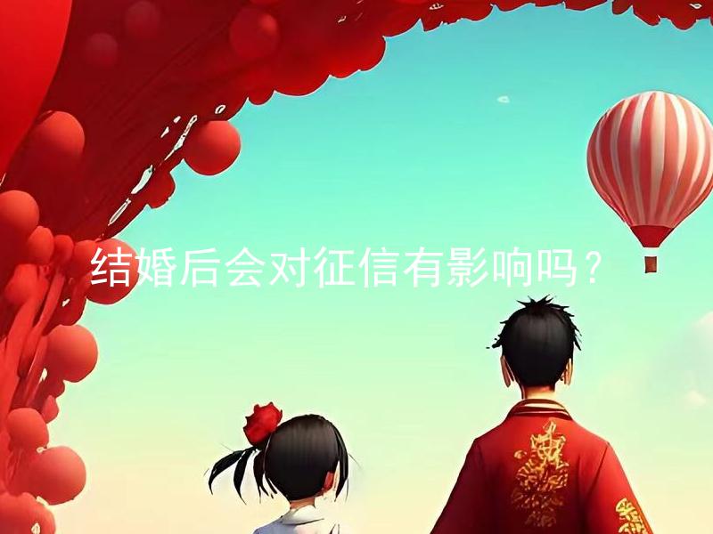 结婚后会对征信有影响吗？ 结婚前如果对方征信不好怎么办？
