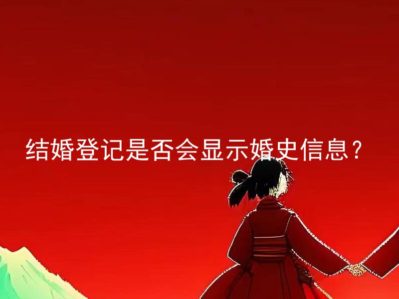 结婚登记是否会显示婚史信息？ 结婚登记是否会显示过往婚姻记录？