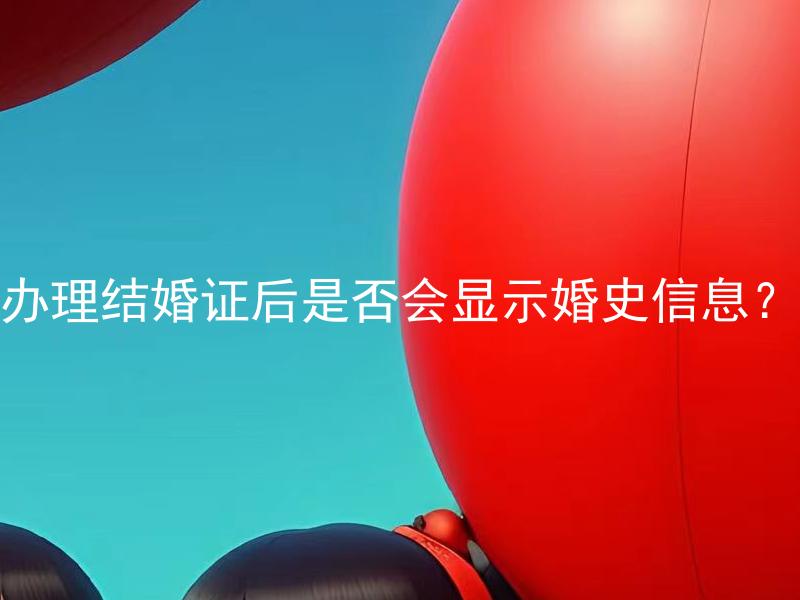 办理结婚证后是否会显示婚史信息？ 办理结婚证后结婚双方需要公布婚史吗？