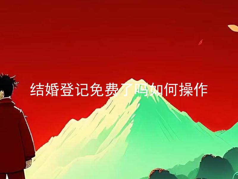 结婚登记免费了吗如何操作 结婚登记可以全程在线完成吗？