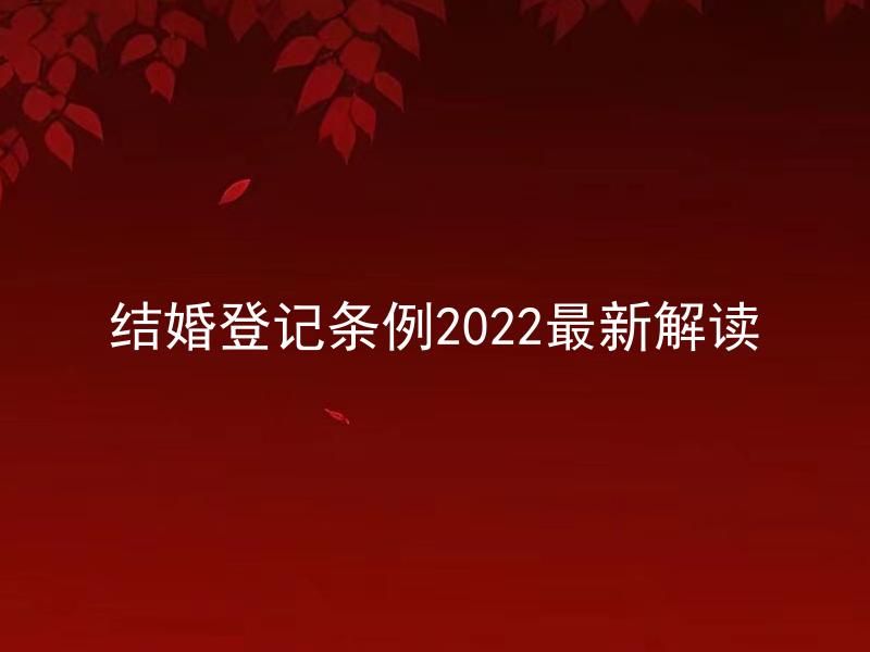 结婚登记条例2022最新解读 2022年结婚登记条例有哪些变化？