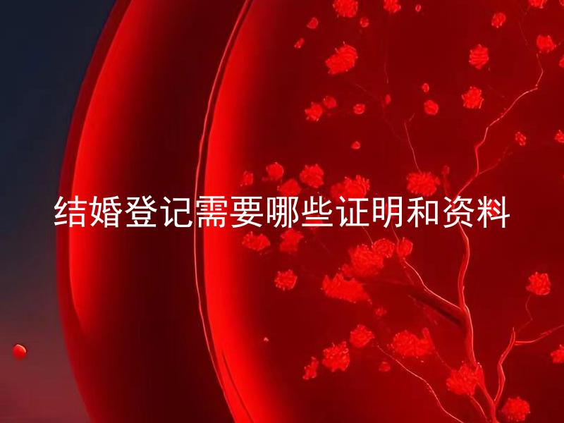 结婚登记需要哪些证明和资料 结婚登记需要哪些证明和资料？具体包括哪些方面的证明和资料？
