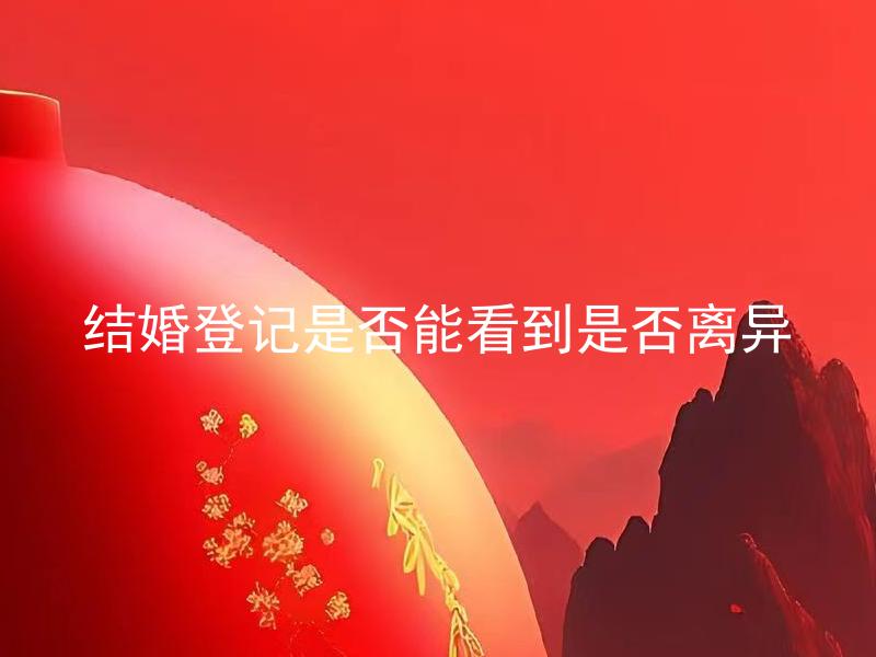 结婚登记是否能看到是否离异 结婚登记信息公开吗？