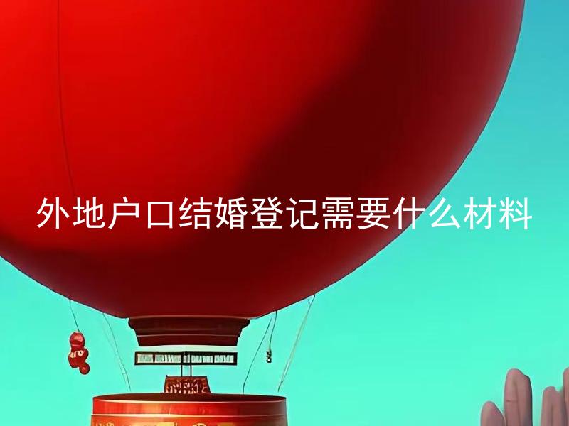 外地户口结婚登记需要什么材料 外地户口在异地结婚需要提前办理什么手续？