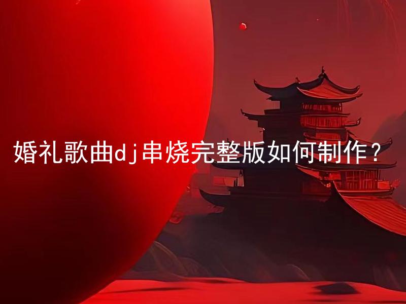 婚礼歌曲dj串烧完整版如何制作？