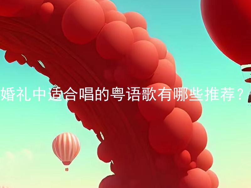 婚礼中适合唱的粤语歌有哪些推荐？ 婚礼中适合唱的经典的粤语歌有哪些推荐？