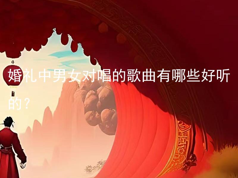 婚礼中男女对唱的歌曲有哪些好听的？