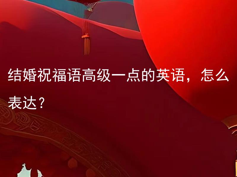 结婚祝福语高级一点的英语，怎么表达？