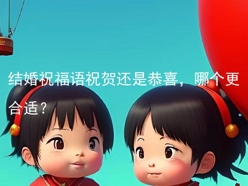 结婚祝福语祝贺还是恭喜，哪个更合适？ 结婚祝福语祝贺还是恭喜，哪个更合适于结婚庆典中的用语习惯？