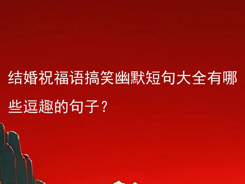 结婚祝福语搞笑幽默短句大全有哪些逗趣的句子？ 结婚祝福语搞笑幽默短句有哪些经典的案例？