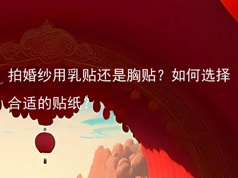 拍婚纱用乳贴还是胸贴？如何选择合适的贴纸？ 如何根据茶叶外观来判断其品质？
