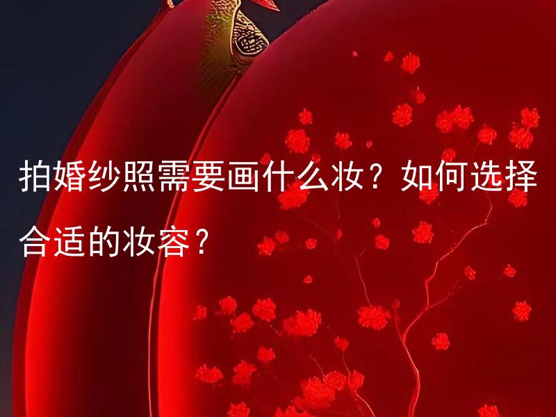 拍婚纱照需要画什么妆？如何选择合适的妆容？ 婚礼上如何选择适合拍婚纱照的茶叶？