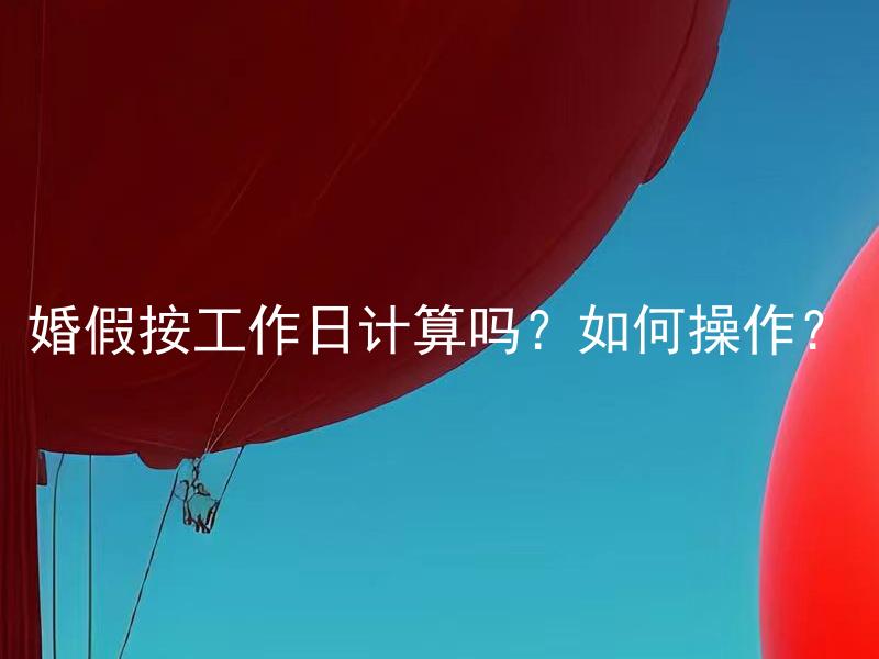 婚假按工作日计算吗？如何操作？ 婚假按工作日计算吗？怎样进行计算和调整？