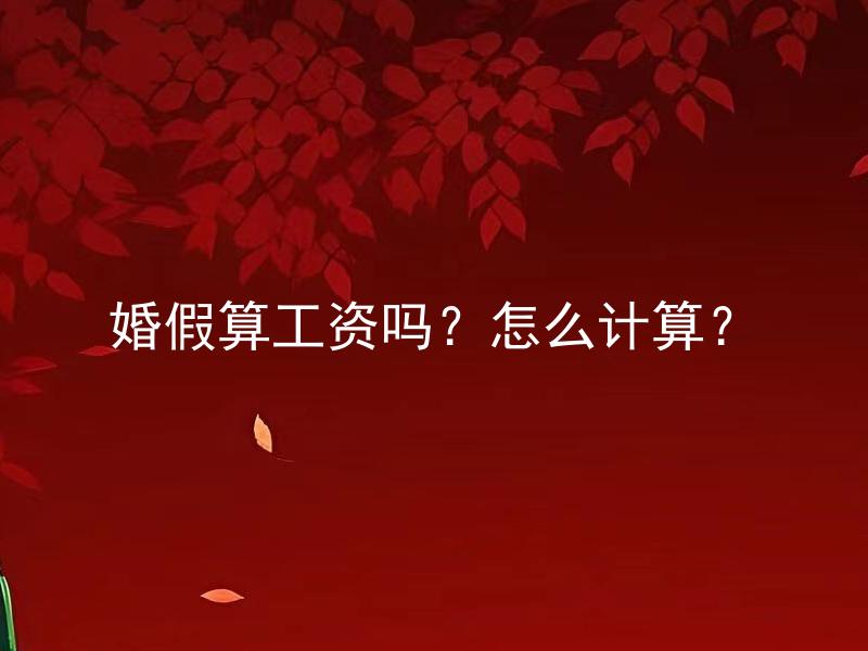 婚假算工资吗？怎么计算？ 婚假算工资吗？如何正确计算婚假工资？