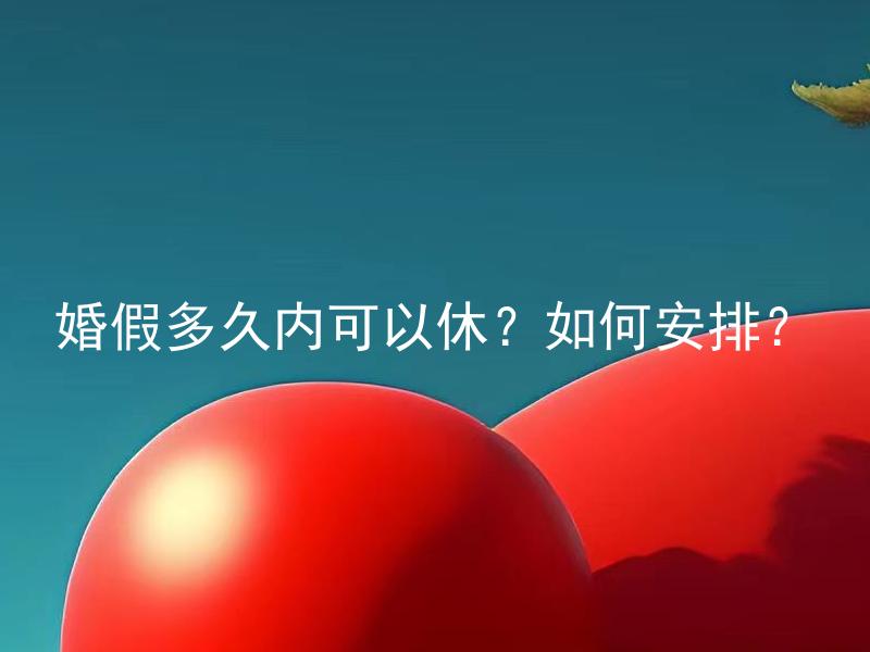 婚假多久内可以休？如何安排？