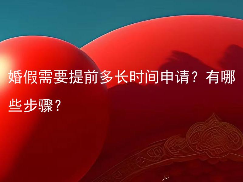 婚假需要提前多长时间申请？有哪些步骤？