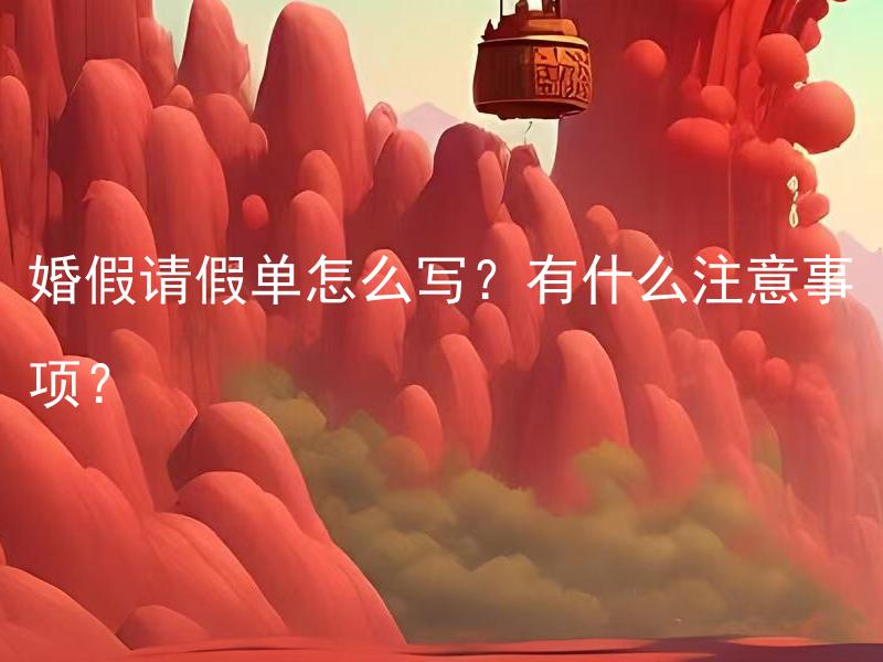 婚假请假单怎么写？有什么注意事项？ 婚假请假单格式有哪些要求？
婚假请假单该如何填写？
婚假请假单需要交哪些材料？
婚假请假单需要提前几天提交？
婚假请假单如何填写请假事由？
婚假请假单需要单位领导签字吗？
婚假请假单提交后需要等多久才能获准？
婚假请假单填写时有哪些注意事项？