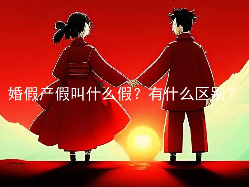 婚假产假叫什么假？有什么区别？