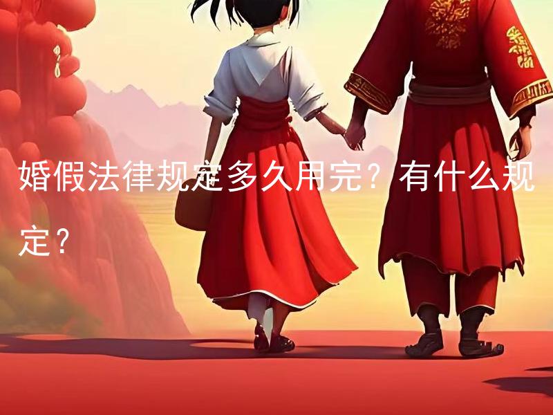 婚假法律规定多久用完？有什么规定？ 婚假法律规定多久用完？双方都有几天的婚假权益？
