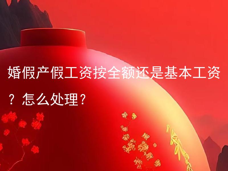 婚假产假工资按全额还是基本工资？怎么处理？