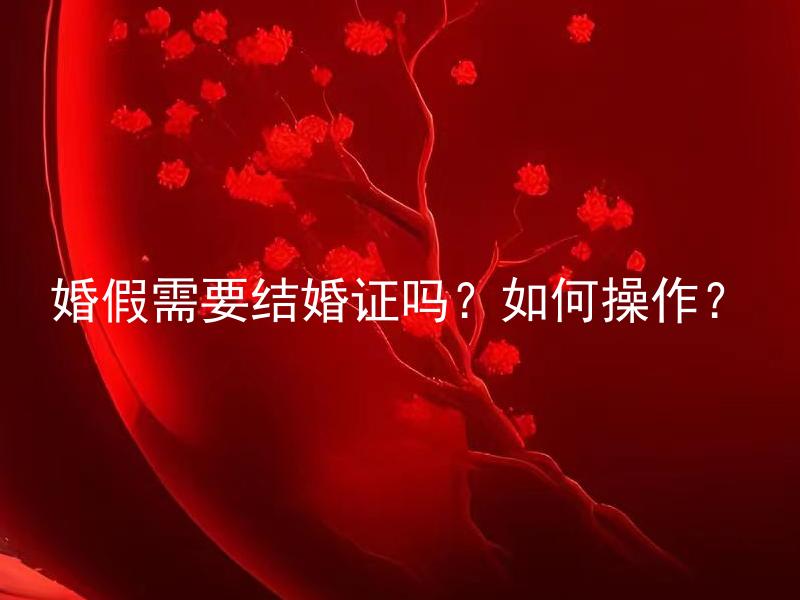 婚假需要结婚证吗？如何操作？ 婚假需要结婚证吗？具体的法律规定需要什么样的手续？