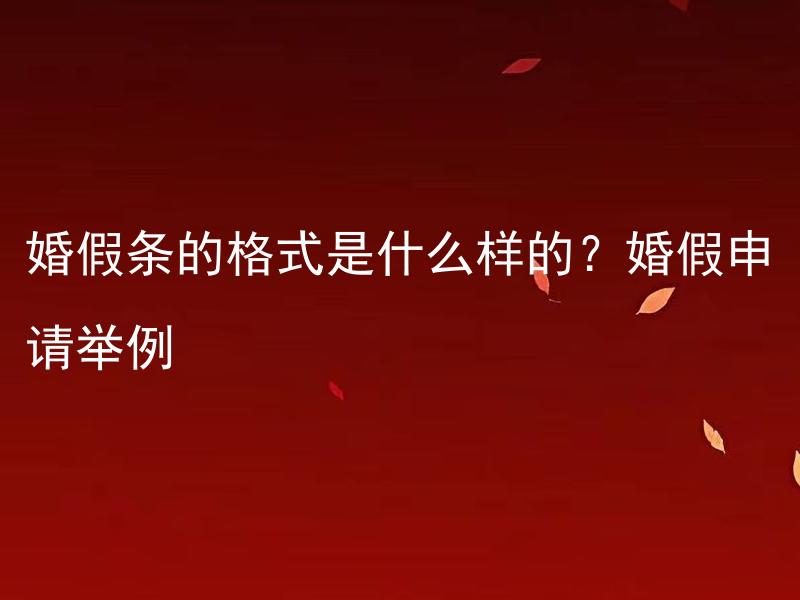 婚假条的格式是什么样的？婚假申请举例