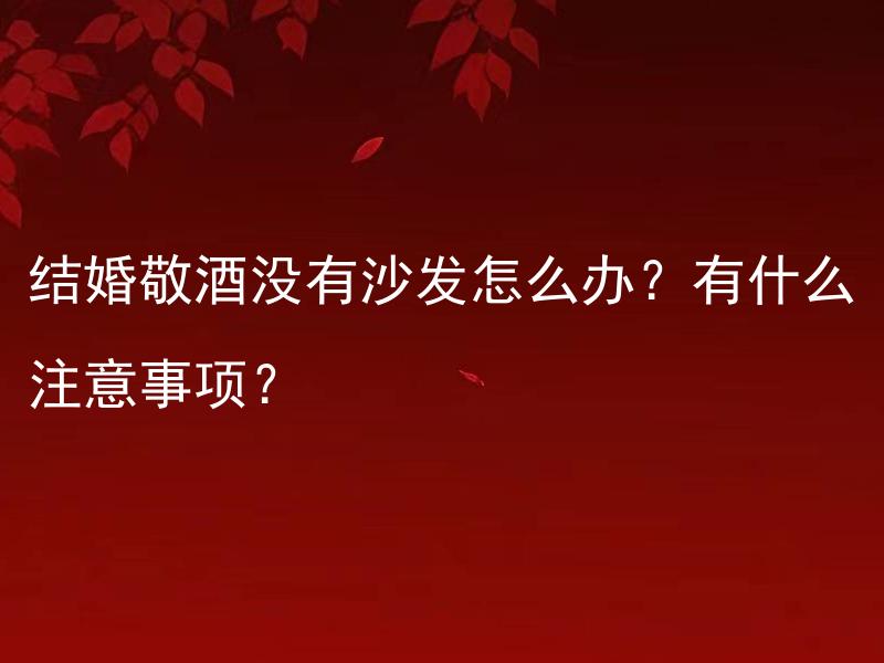 结婚敬酒没有沙发怎么办？有什么注意事项？