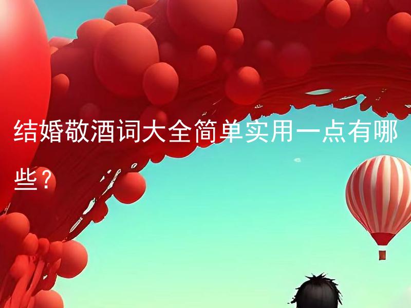 结婚敬酒词大全简单实用一点有哪些？