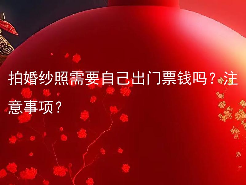 拍婚纱照需要自己出门票钱吗？注意事项？