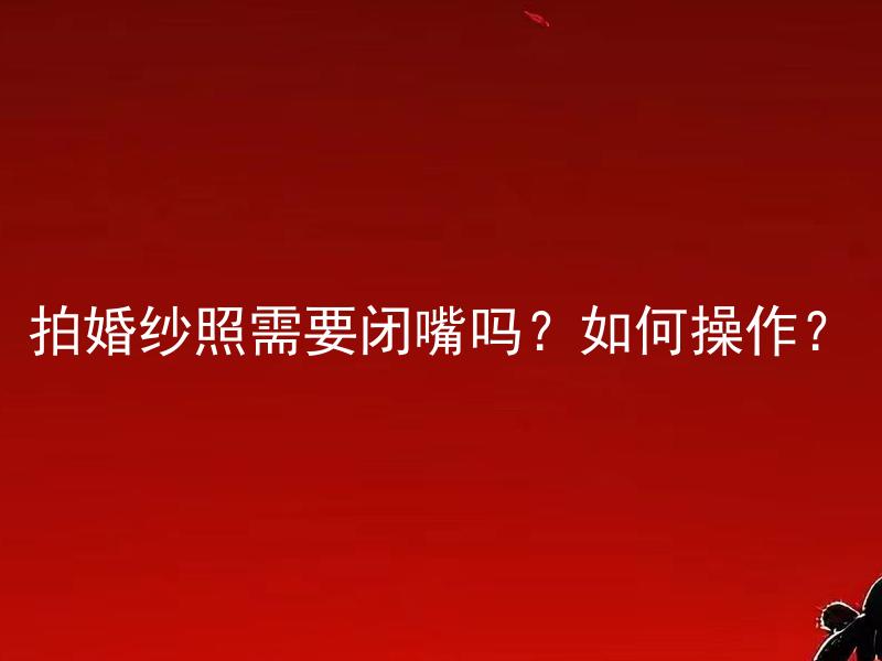 拍婚纱照需要闭嘴吗？如何操作？ 结婚时需要给彩礼吗？如何合理算出彩礼金额？