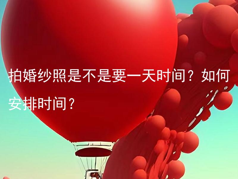 拍婚纱照是不是要一天时间？如何安排时间？