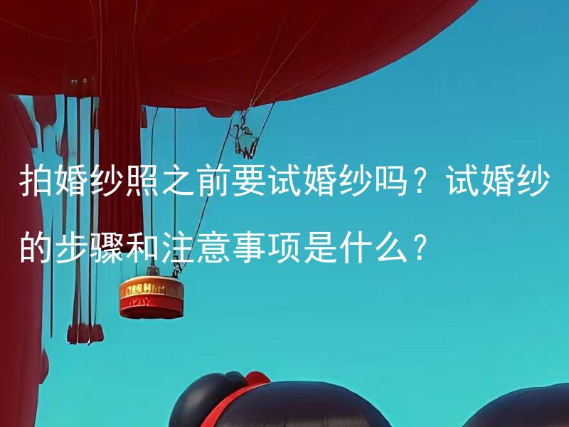 拍婚纱照之前要试婚纱吗？试婚纱的步骤和注意事项是什么？