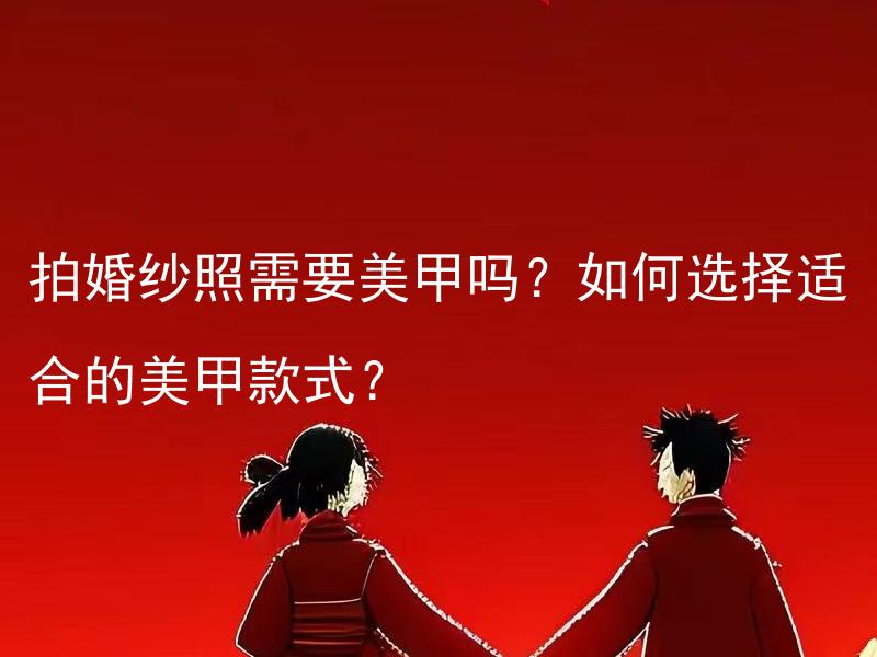 拍婚纱照需要美甲吗？如何选择适合的美甲款式？